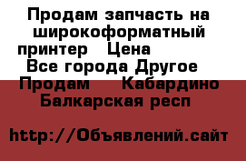 Продам запчасть на широкоформатный принтер › Цена ­ 10 000 - Все города Другое » Продам   . Кабардино-Балкарская респ.